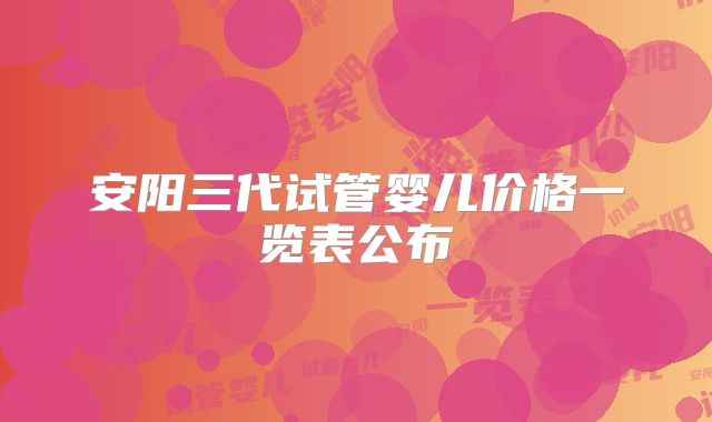 安阳三代试管婴儿价格一览表公布