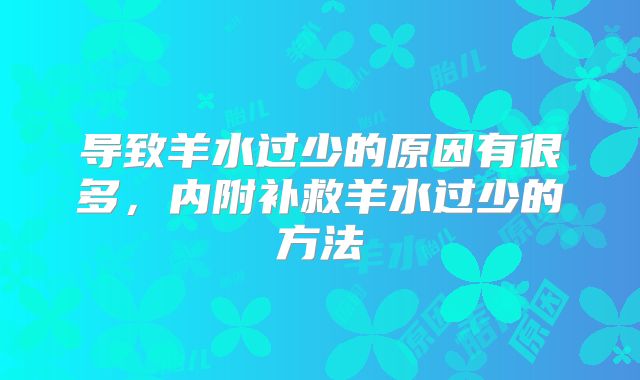 导致羊水过少的原因有很多，内附补救羊水过少的方法