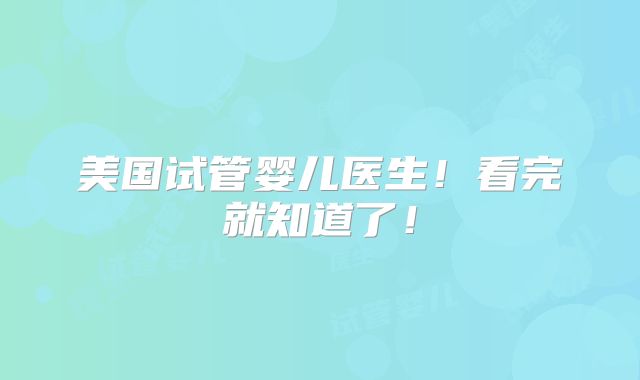 美国试管婴儿医生！看完就知道了！