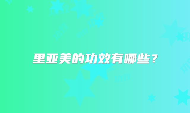 里亚美的功效有哪些?