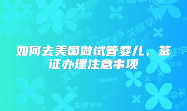如何去美国做试管婴儿,签证办理注意事项