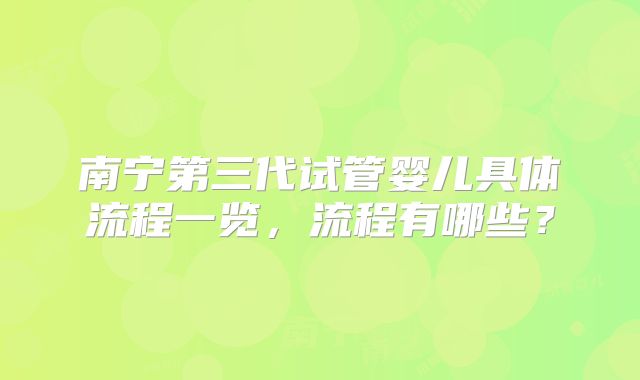 南宁第三代试管婴儿具体流程一览，流程有哪些？