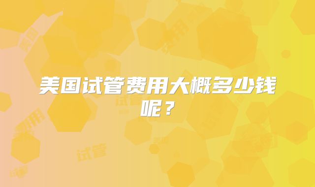 美国试管费用大概多少钱呢?