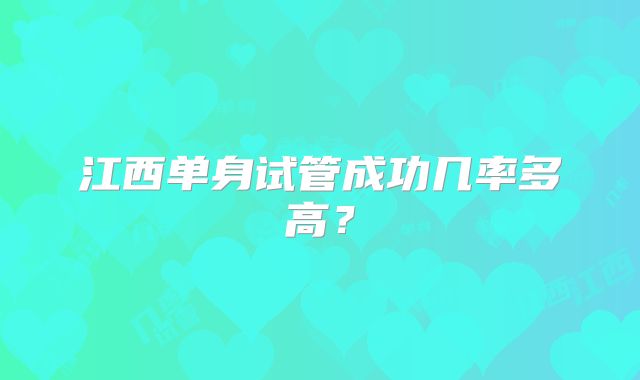 江西单身试管成功几率多高？