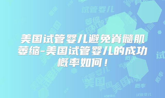 美国试管婴儿避免脊髓肌萎缩-美国试管婴儿的成功概率如何!