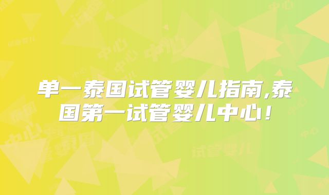 单一泰国试管婴儿指南,泰国第一试管婴儿中心！