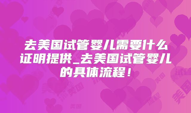 去美国试管婴儿需要什么证明提供_去美国试管婴儿的具体流程！