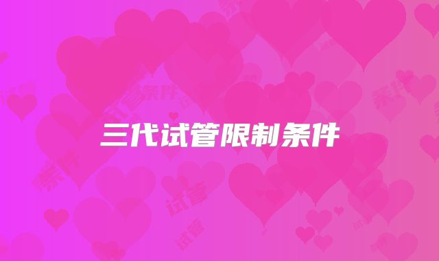 三代试管限制条件