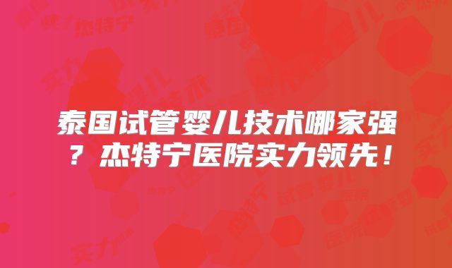 泰国试管婴儿技术哪家强？杰特宁医院实力领先！