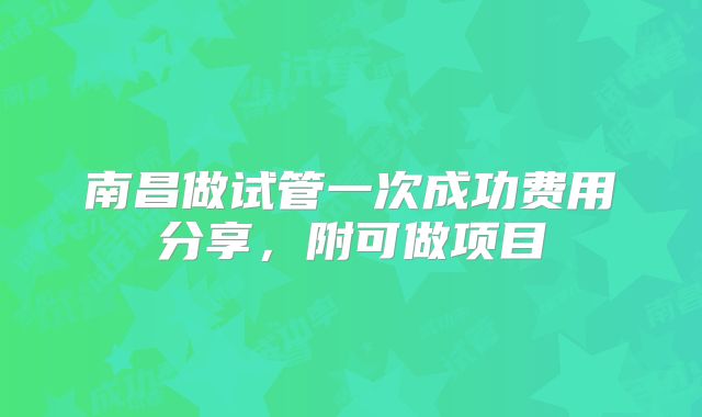 南昌做试管一次成功费用分享，附可做项目