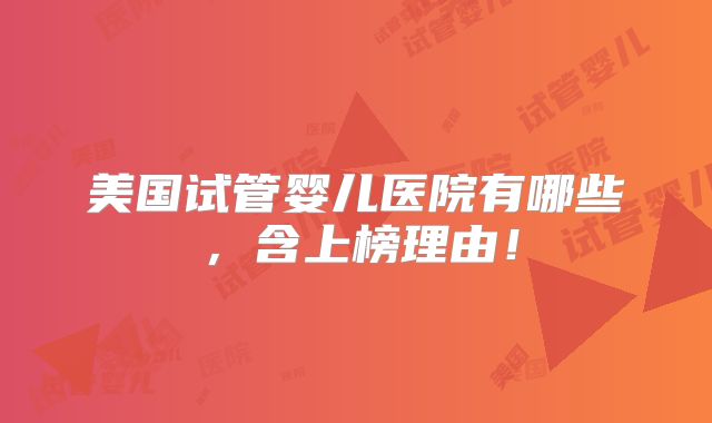 美国试管婴儿医院有哪些，含上榜理由！