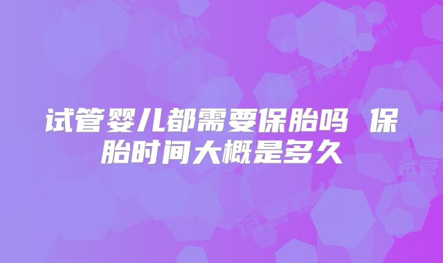 试管婴儿都需要保胎吗 保胎时间大概是多久