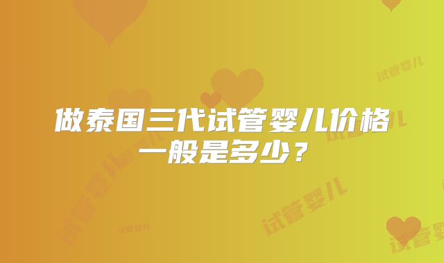 做泰国三代试管婴儿价格一般是多少？