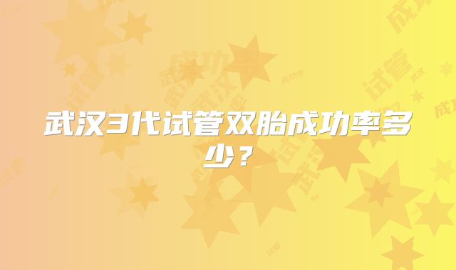 武汉3代试管双胎成功率多少？