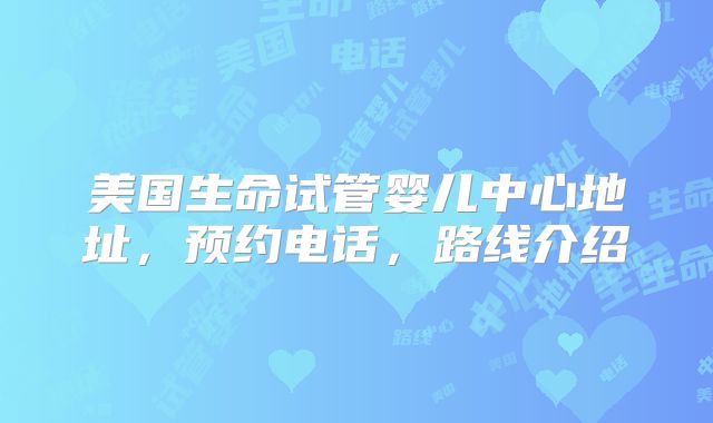 美国生命试管婴儿中心地址，预约电话，路线介绍