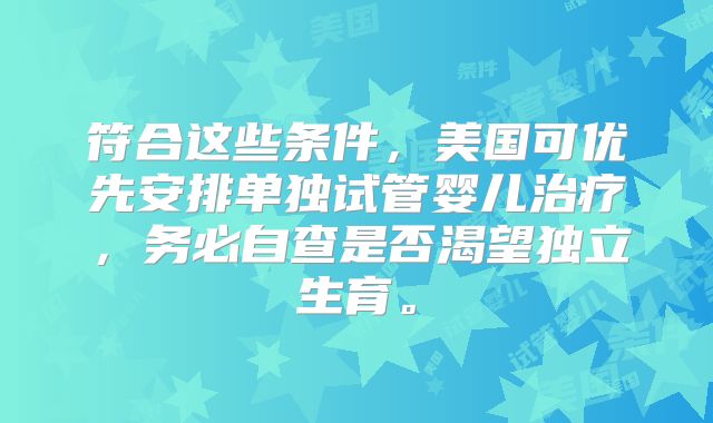 符合这些条件，美国可优先安排单独试管婴儿治疗，务必自查是否渴望独立生育。