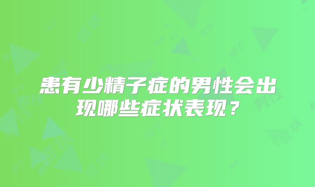 患有少精子症的男性会出现哪些症状表现?
