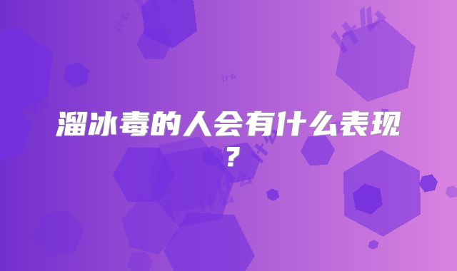 溜冰毒的人会有什么表现？