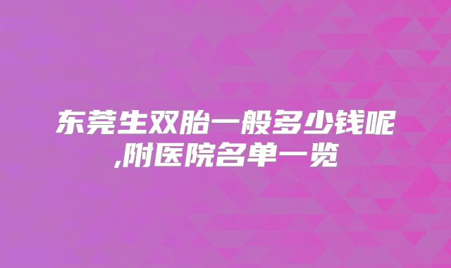 东莞生双胎一般多少钱呢,附医院名单一览
