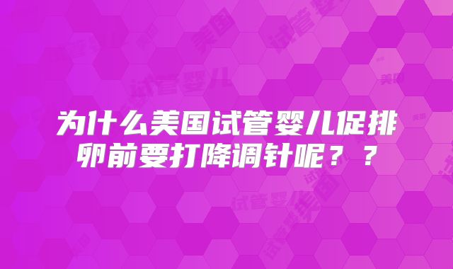 为什么美国试管婴儿促排卵前要打降调针呢？？