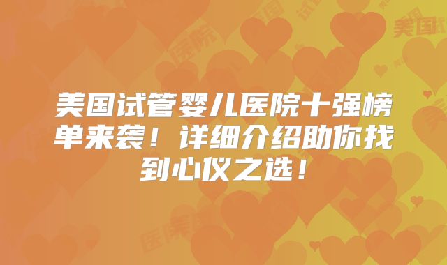 美国试管婴儿医院十强榜单来袭！详细介绍助你找到心仪之选！