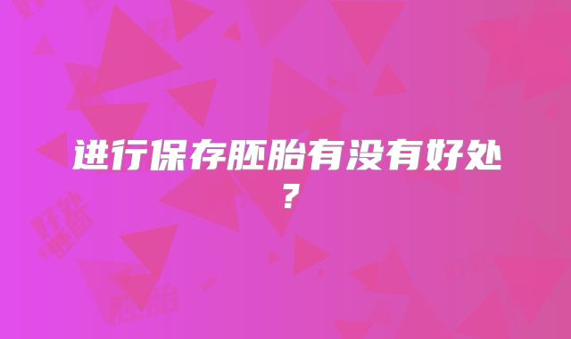 进行保存胚胎有没有好处？