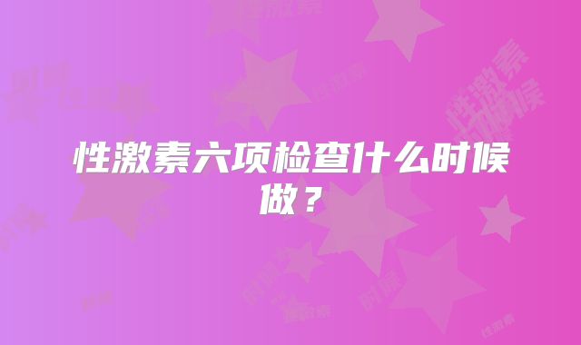 性激素六项检查什么时候做?