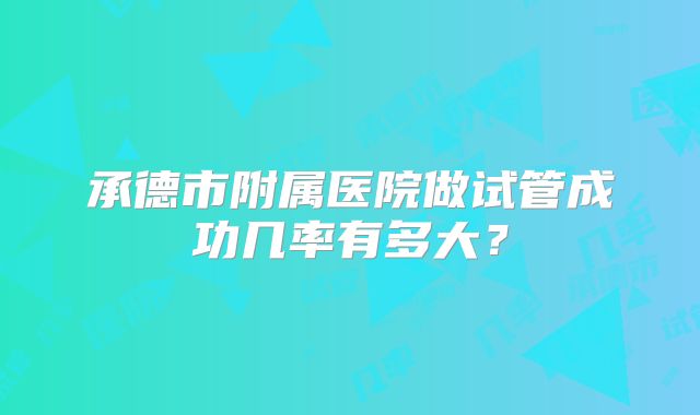 承德市附属医院做试管成功几率有多大？