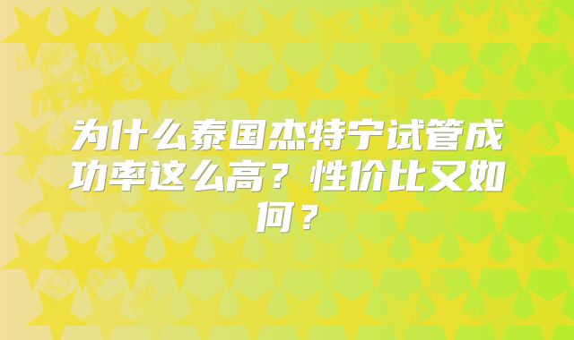 为什么泰国杰特宁试管成功率这么高？性价比又如何？