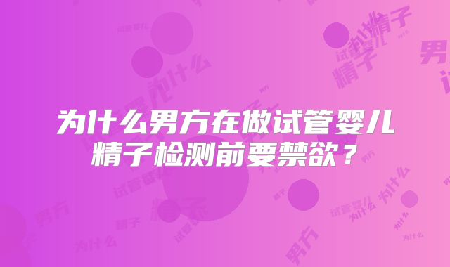 为什么男方在做试管婴儿精子检测前要禁欲？