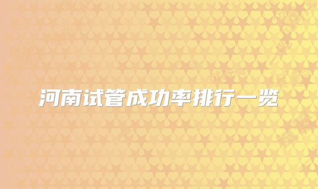 河南试管成功率排行一览