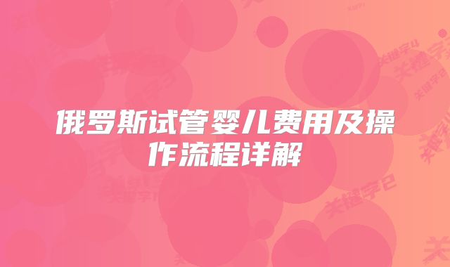 俄罗斯试管婴儿费用及操作流程详解
