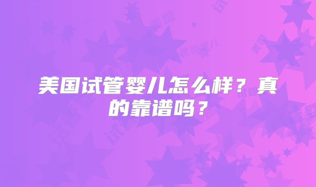 美国试管婴儿怎么样？真的靠谱吗？