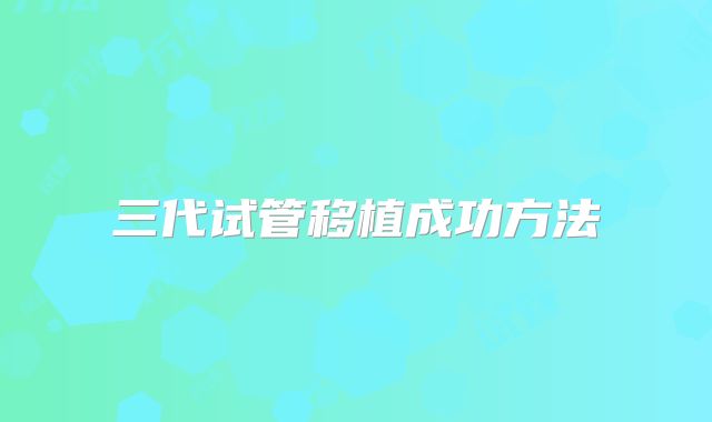 三代试管移植成功方法