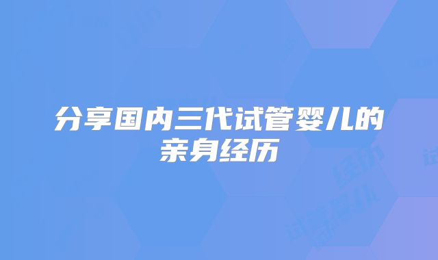 分享国内三代试管婴儿的亲身经历