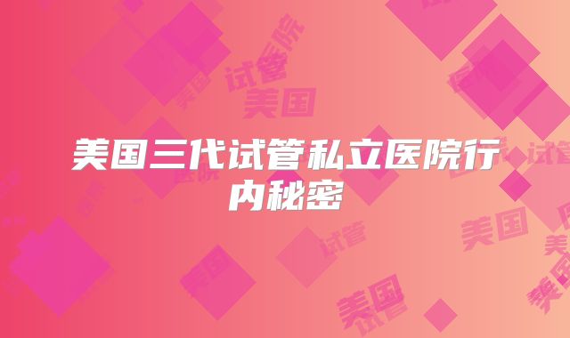 美国三代试管私立医院行内秘密