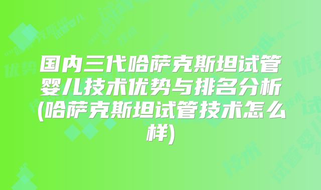 国内三代哈萨克斯坦试管婴儿技术优势与排名分析(哈萨克斯坦试管技术怎么样)