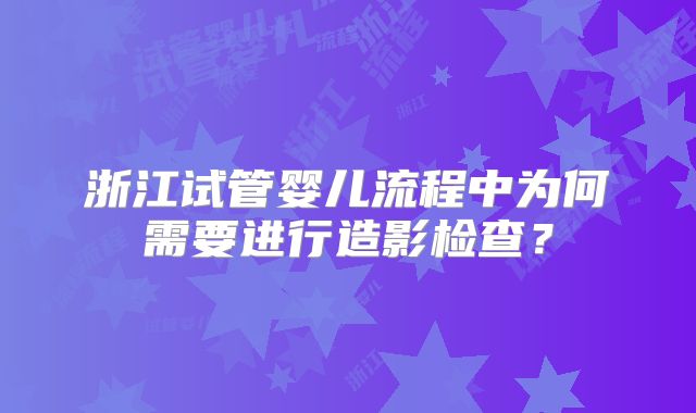 浙江试管婴儿流程中为何需要进行造影检查？