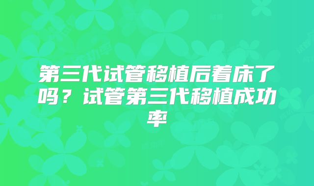 第三代试管移植后着床了吗?试管第三代移植成功率