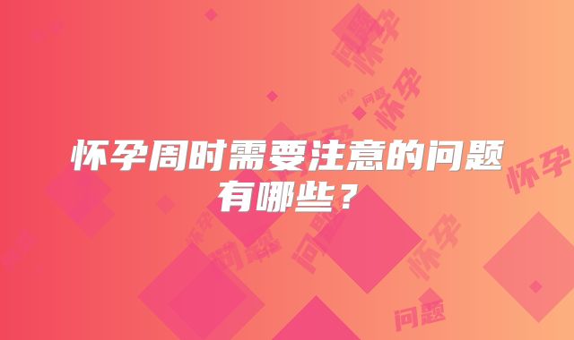 怀孕周时需要注意的问题有哪些?