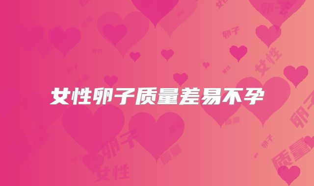 女性卵子质量差易不孕