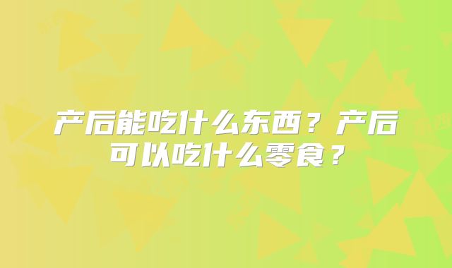产后能吃什么东西？产后可以吃什么零食？