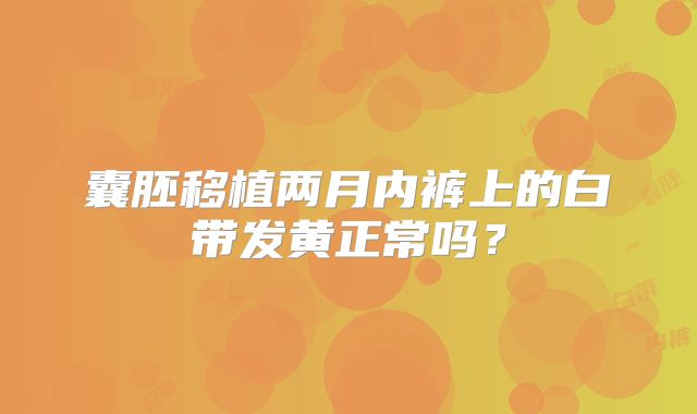 囊胚移植两月内裤上的白带发黄正常吗？