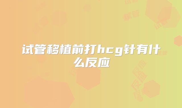 试管移植前打hcg针有什么反应