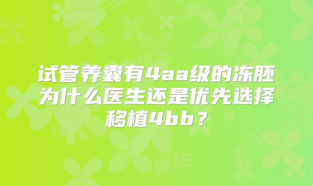 试管养囊有4aa级的冻胚为什么医生还是优先选择移植4bb？