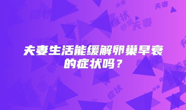 夫妻生活能缓解卵巢早衰的症状吗？