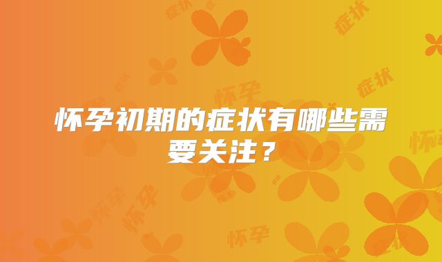 怀孕初期的症状有哪些需要关注？