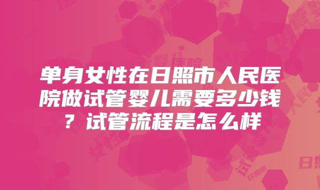 单身女性在日照市人民医院做试管婴儿需要多少钱?试管流程是怎么样