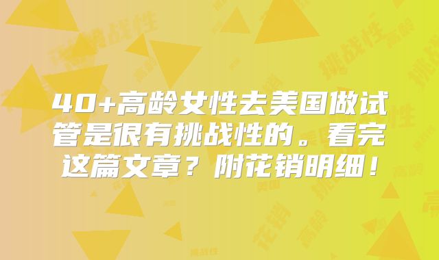 40+高龄女性去美国做试管是很有挑战性的。看完这篇文章?附花销明细!