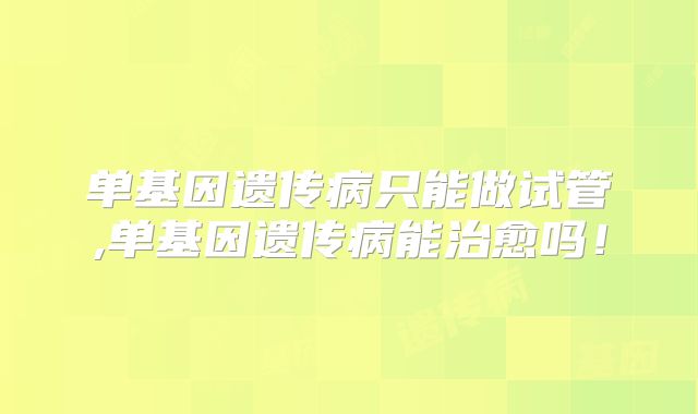 单基因遗传病只能做试管,单基因遗传病能治愈吗！